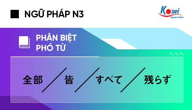 Phân biệt các phó từ: 全部、皆、すべて、残らず